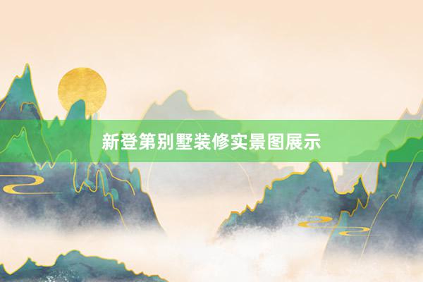 新登第别墅装修实景图展示
