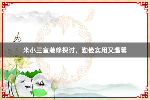 米小三室装修探讨，勤俭实用又温馨