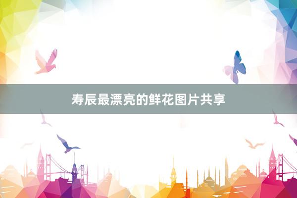 寿辰最漂亮的鲜花图片共享