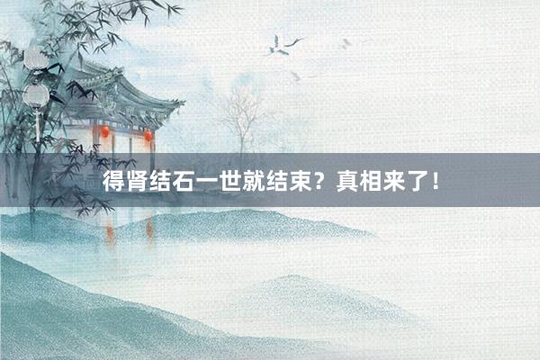 得肾结石一世就结束？真相来了！