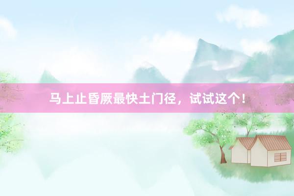 马上止昏厥最快土门径，试试这个！