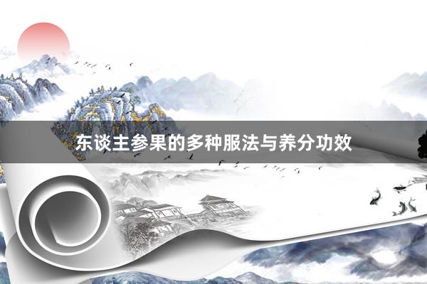 东谈主参果的多种服法与养分功效