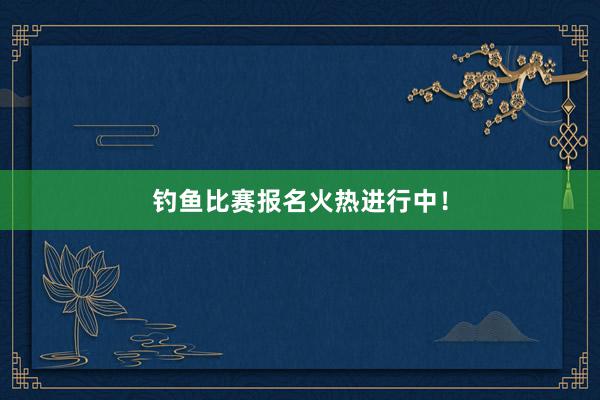 钓鱼比赛报名火热进行中！