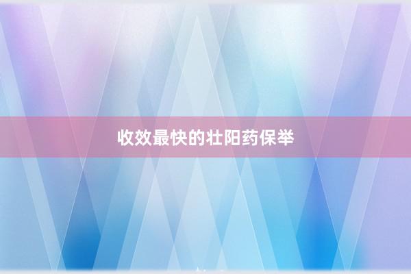 收效最快的壮阳药保举