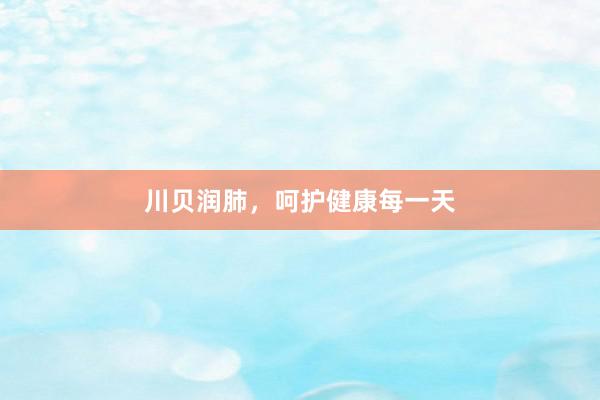 川贝润肺，呵护健康每一天