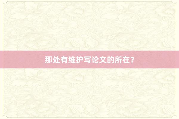 那处有维护写论文的所在？