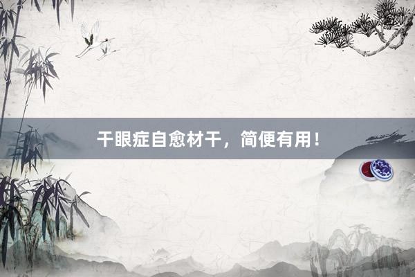干眼症自愈材干，简便有用！