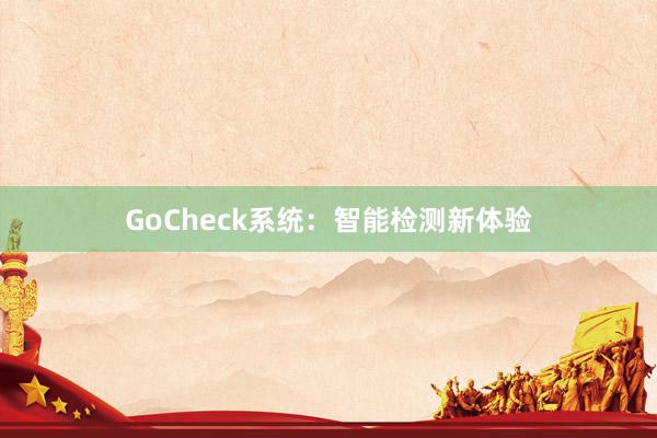 GoCheck系统：智能检测新体验